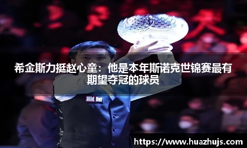 希金斯力挺赵心童：他是本年斯诺克世锦赛最有期望夺冠的球员