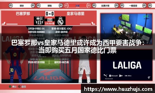 巴塞罗那vs皇家马德里或许成为西甲要害战争：当即购买五月国家德比门票