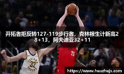 开拓者拒反转127-119步行者，克林根生计新高28+13，阿夫迪亚32+11